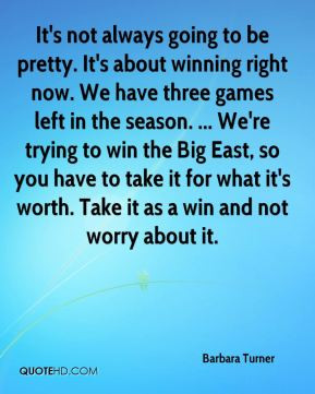 It's not always going to be pretty. It's about winning right now. We ...