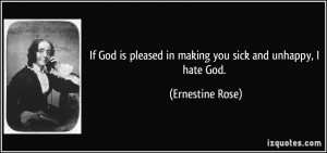 ... pleased in making you sick and unhappy, I hate God. - Ernestine Rose