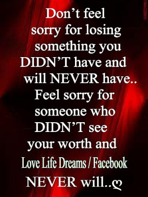 Don't feel sorry for losing something you DIDN'T have and will NEVER ...