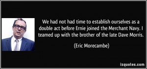 ... Navy. I teamed up with the brother of the late Dave Morris. - Eric