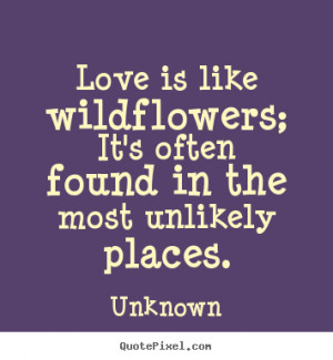 Quote about love - Love is like wildflowers; it's often found in the ...