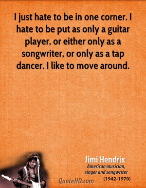just hate to be in one corner. I hate to be put as only a guitar ...