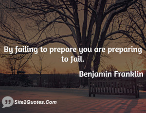 By failing to prepare you are preparing to fail.