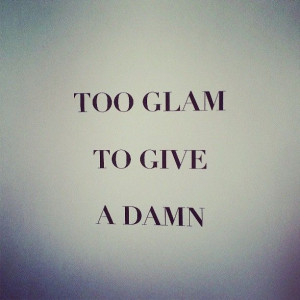 new motto: Too glam to give a damn.
