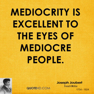 Mediocrity is excellent to the eyes of mediocre people.