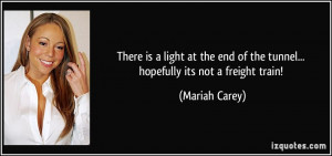 ... end of the tunnel... hopefully its not a freight train! - Mariah Carey