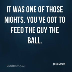 Josh Smith - It was one of those nights. You've got to feed the guy ...