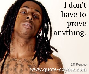 Lil Wayne - I don't have to prove anything.