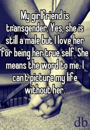is transgender. Yes, she is still a male but I love her for being ...
