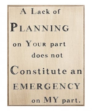 ... Lack of Planning does not constitute an emergency on my part' Sign