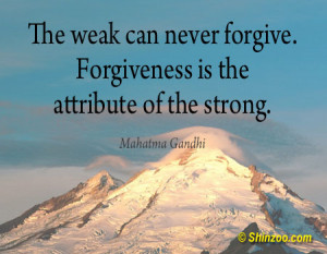 ... weak can never forgive. Forgiveness is the attribute of the strong