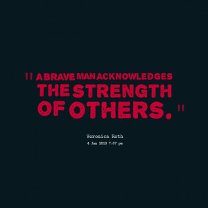 Quotes Picture: a brave man acknowledges the strength of others