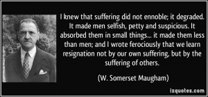 knew that suffering did not ennoble; it degraded. It made men selfish ...