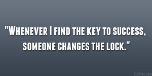 Whenever I find the key to success, someone changes the lock.”