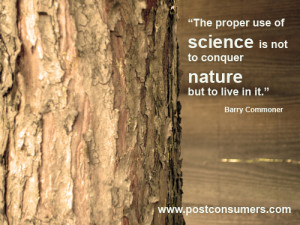 ... science is not to conquer nature but to live in it.” Barry Commoner
