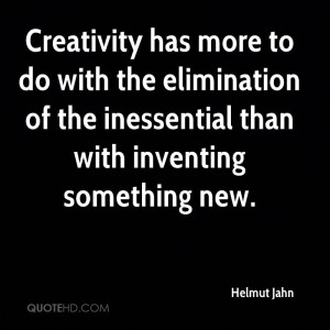Creativity has more to do with the elimination of the inessential than ...