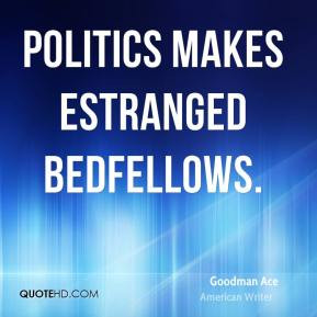 Goodman Ace - Politics makes estranged bedfellows.