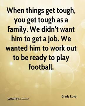 Grady Love - When things get tough, you get tough as a family. We didn ...