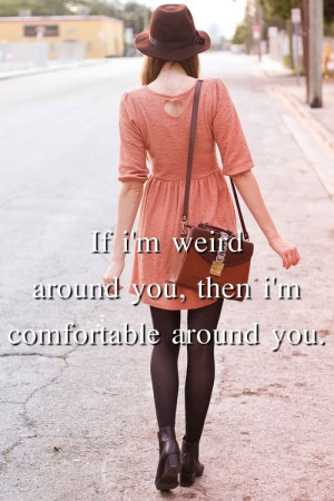 If I'm Weird Around You, then I'm comfortable around you.