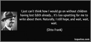 just can't think how I would go on without children having lost Edith ...