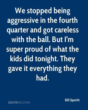Bill Specht - We stopped being aggressive in the fourth quarter and ...
