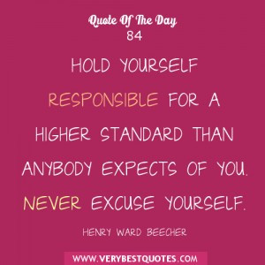 ... higher standard than anybody expects of you. Never excuse yourself