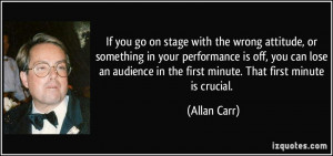 go on stage with the wrong attitude, or something in your performance ...
