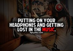 Putting on your headphones and getting lost in the music. More