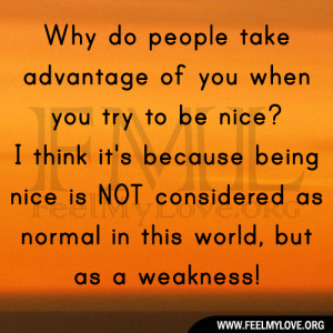 Why do people take advantage of you when you try to be nice? I think ...