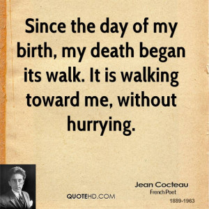 Since the day of my birth, my death began its walk. It is walking ...