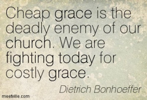Cheap grace is the deadly enemy of our church. We are fighting today ...