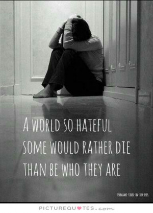 ... so hateful some would rather die than be who they are Picture Quote #1