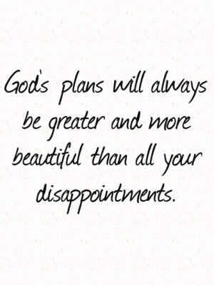 ... always be greater and more beautiful than all your disappointments