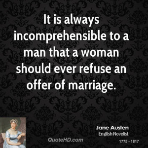 It is always incomprehensible to a man that a woman should ever refuse ...