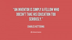 An inventor is simply a fellow who doesn't take his education too ...