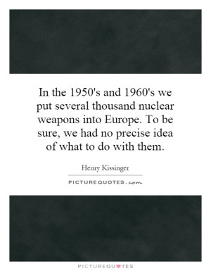 In the 1950's and 1960's we put several thousand nuclear weapons into ...