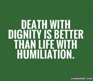 Dignity Quote: Death with dignity is better than life...