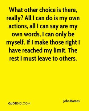 All I can do is my own actions, all I can say are my own words, I can ...