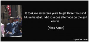 ... baseball. I did it in one afternoon on the golf course. - Hank Aaron