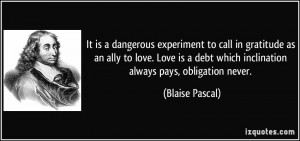 ... debt which inclination always pays, obligation never. - Blaise Pascal