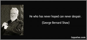 He who has never hoped can never despair. - George Bernard Shaw