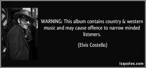 ... and may cause offence to narrow minded listeners. - Elvis Costello