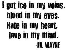 got ice in my veins, blood in my eyes, hate in my heart, love in my ...