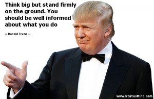 ... well informed about what you do - Donald Trump Quotes - StatusMind.com