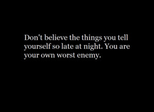 You are your own worst enemy. ♥