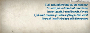 just can't believe that you are mine nowYou were just a dream that I ...