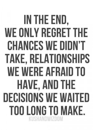In the end, we only regret the chances we didn't take, relationships ...