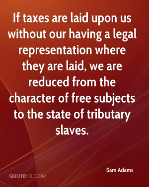If taxes are laid upon us without our having a legal representation ...