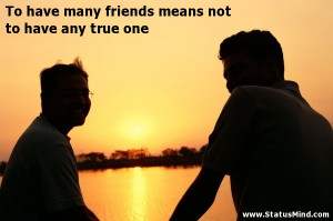 To have many friends means not to have any true one - Friends Quotes ...