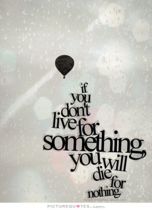 If you don 39 t live for something you die for nothing Picture Quote 1